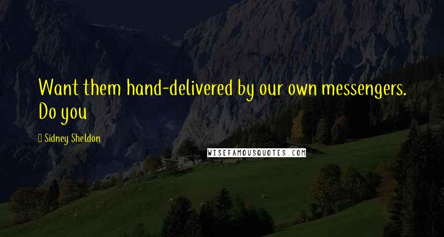 Sidney Sheldon Quotes: Want them hand-delivered by our own messengers. Do you