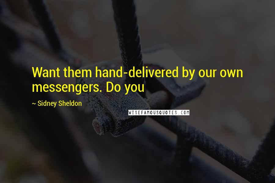 Sidney Sheldon Quotes: Want them hand-delivered by our own messengers. Do you