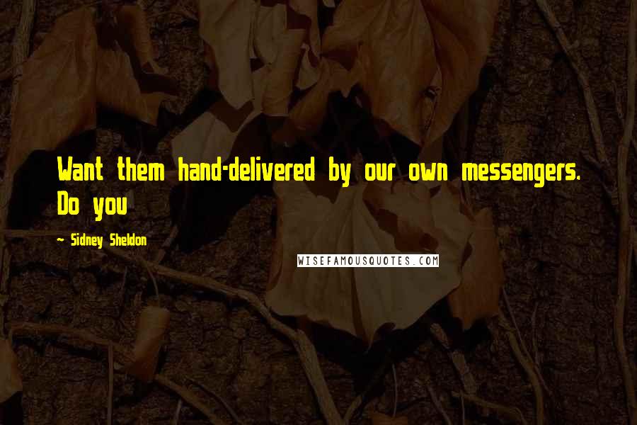 Sidney Sheldon Quotes: Want them hand-delivered by our own messengers. Do you