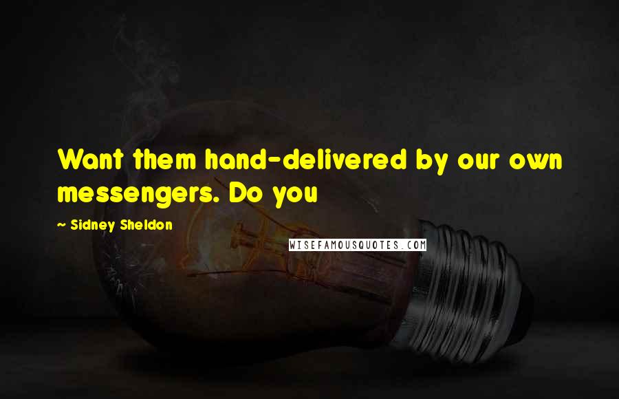 Sidney Sheldon Quotes: Want them hand-delivered by our own messengers. Do you