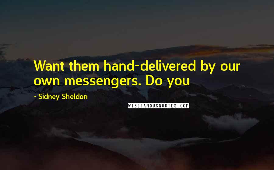 Sidney Sheldon Quotes: Want them hand-delivered by our own messengers. Do you