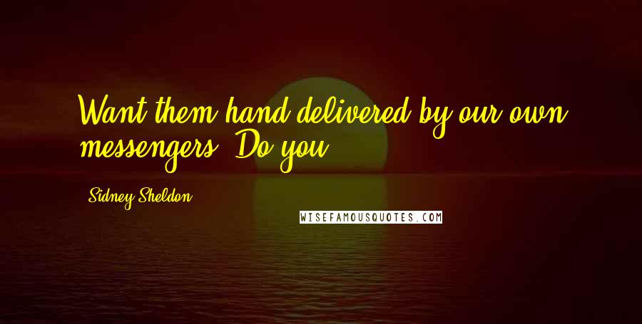 Sidney Sheldon Quotes: Want them hand-delivered by our own messengers. Do you