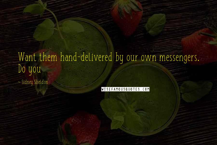 Sidney Sheldon Quotes: Want them hand-delivered by our own messengers. Do you