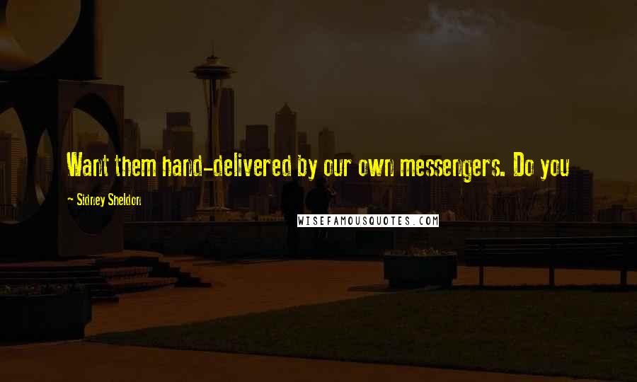 Sidney Sheldon Quotes: Want them hand-delivered by our own messengers. Do you