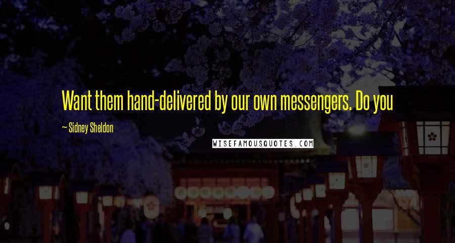 Sidney Sheldon Quotes: Want them hand-delivered by our own messengers. Do you