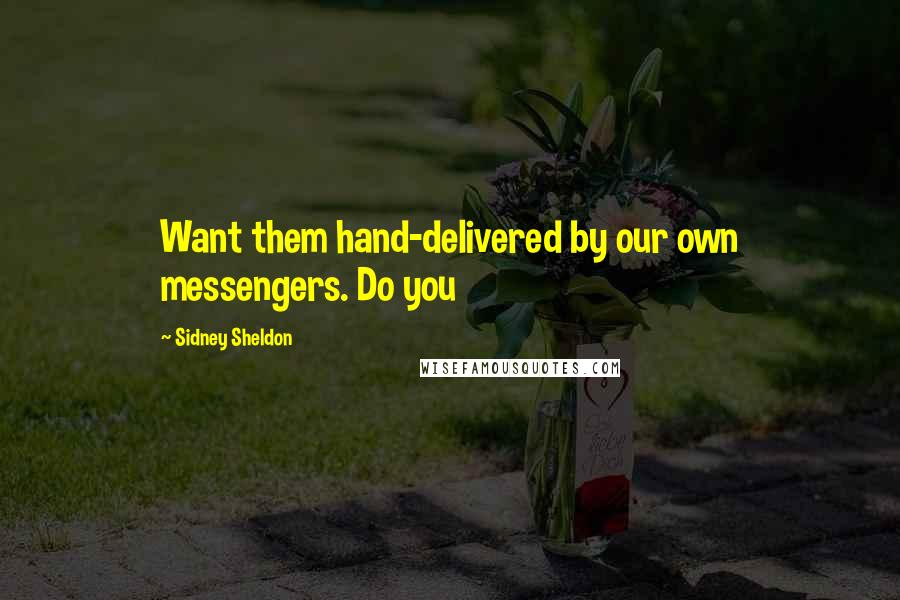 Sidney Sheldon Quotes: Want them hand-delivered by our own messengers. Do you
