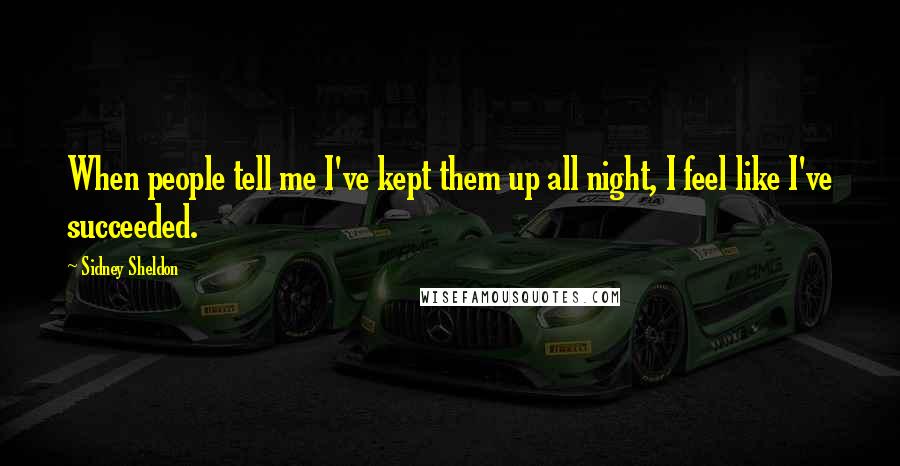 Sidney Sheldon Quotes: When people tell me I've kept them up all night, I feel like I've succeeded.