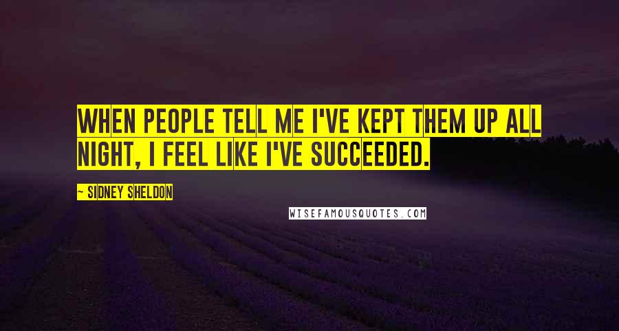 Sidney Sheldon Quotes: When people tell me I've kept them up all night, I feel like I've succeeded.