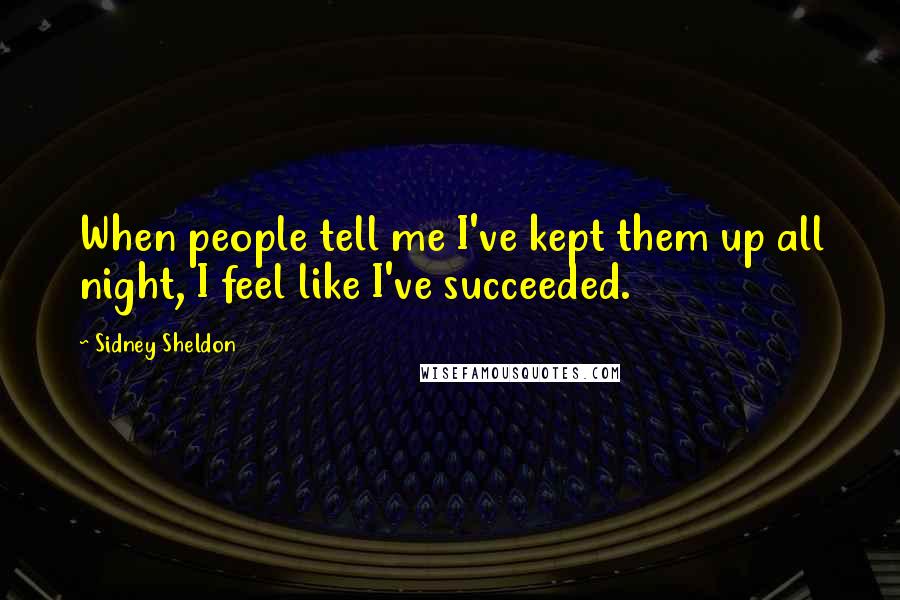 Sidney Sheldon Quotes: When people tell me I've kept them up all night, I feel like I've succeeded.