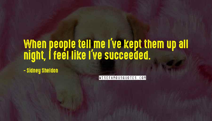 Sidney Sheldon Quotes: When people tell me I've kept them up all night, I feel like I've succeeded.