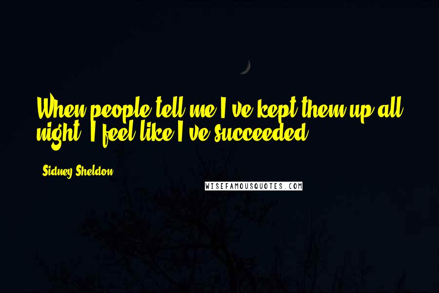 Sidney Sheldon Quotes: When people tell me I've kept them up all night, I feel like I've succeeded.