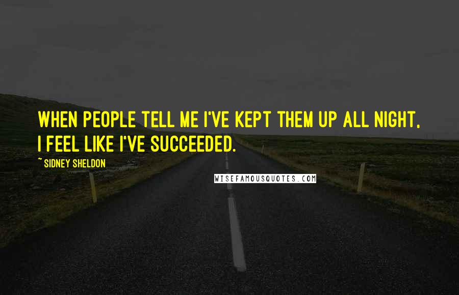 Sidney Sheldon Quotes: When people tell me I've kept them up all night, I feel like I've succeeded.