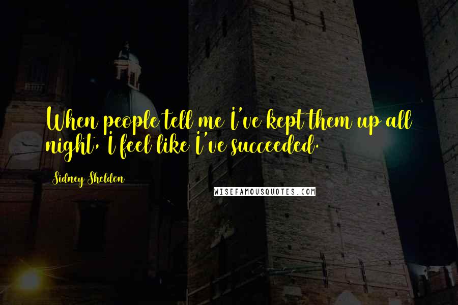 Sidney Sheldon Quotes: When people tell me I've kept them up all night, I feel like I've succeeded.