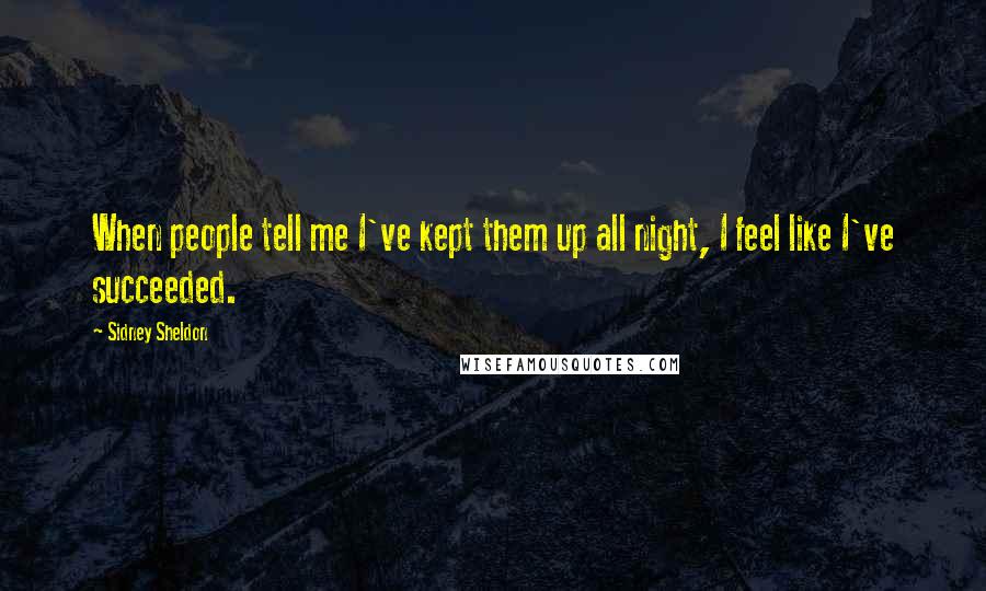 Sidney Sheldon Quotes: When people tell me I've kept them up all night, I feel like I've succeeded.