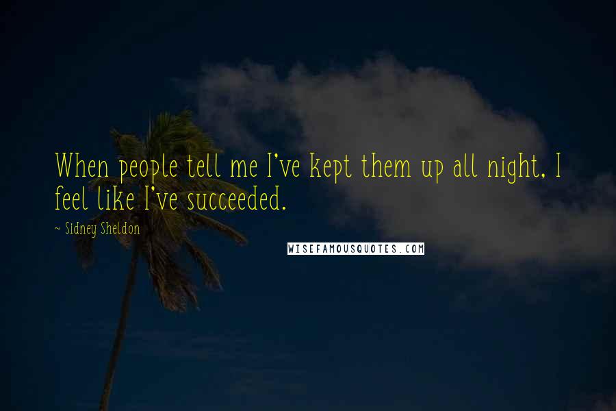 Sidney Sheldon Quotes: When people tell me I've kept them up all night, I feel like I've succeeded.