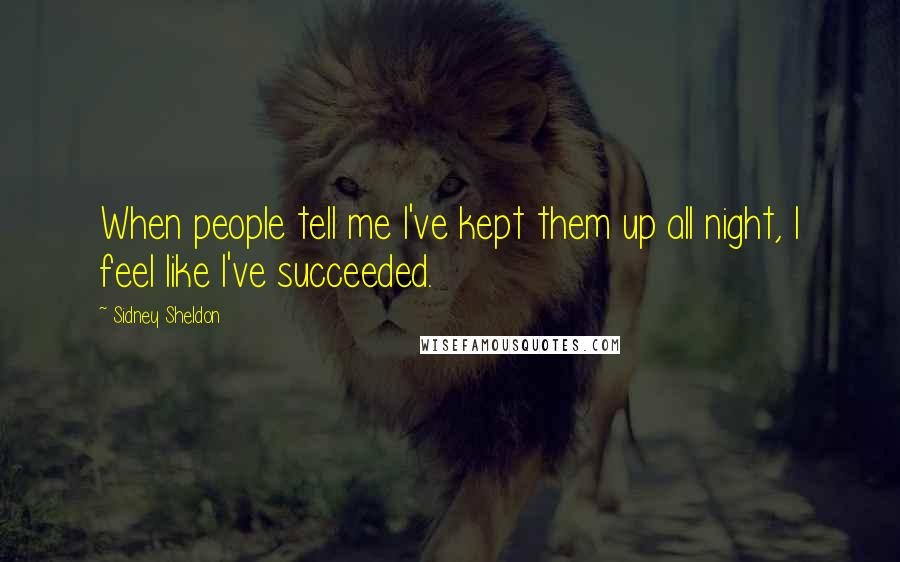 Sidney Sheldon Quotes: When people tell me I've kept them up all night, I feel like I've succeeded.