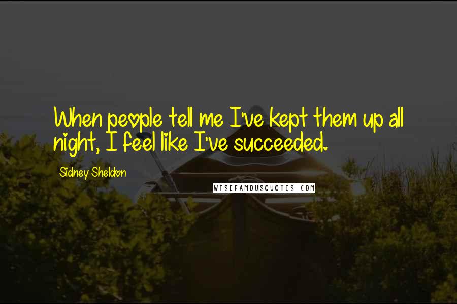 Sidney Sheldon Quotes: When people tell me I've kept them up all night, I feel like I've succeeded.