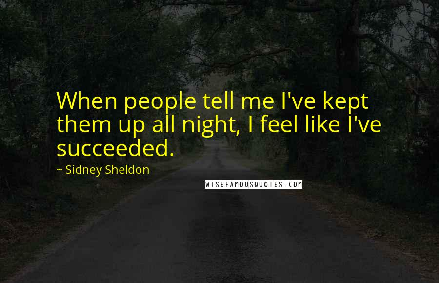 Sidney Sheldon Quotes: When people tell me I've kept them up all night, I feel like I've succeeded.