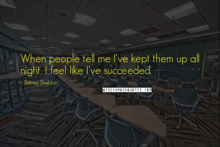 Sidney Sheldon Quotes: When people tell me I've kept them up all night, I feel like I've succeeded.