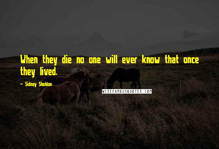Sidney Sheldon Quotes: When they die no one will ever know that once they lived.