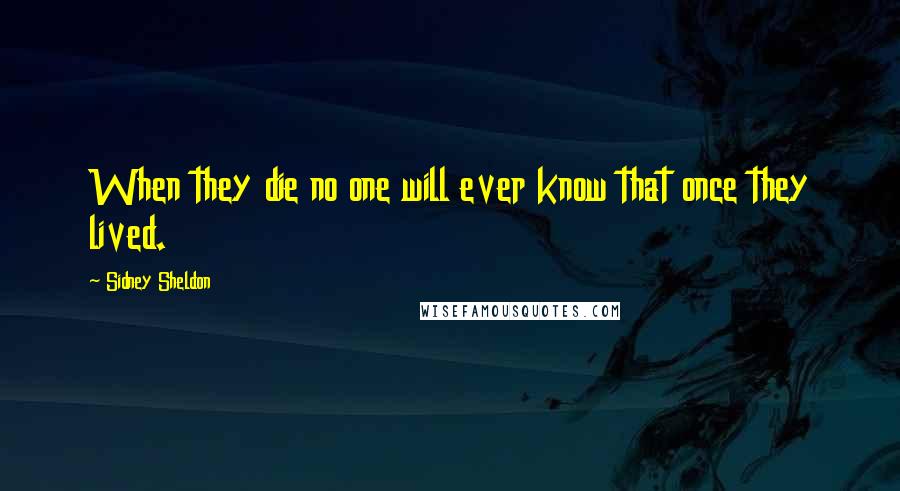 Sidney Sheldon Quotes: When they die no one will ever know that once they lived.