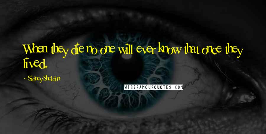 Sidney Sheldon Quotes: When they die no one will ever know that once they lived.