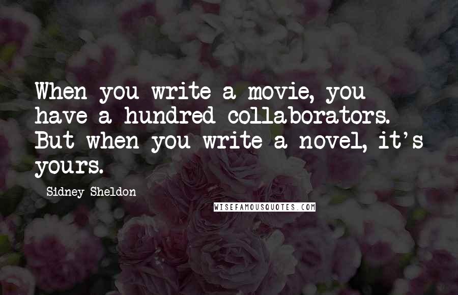 Sidney Sheldon Quotes: When you write a movie, you have a hundred collaborators. But when you write a novel, it's yours.