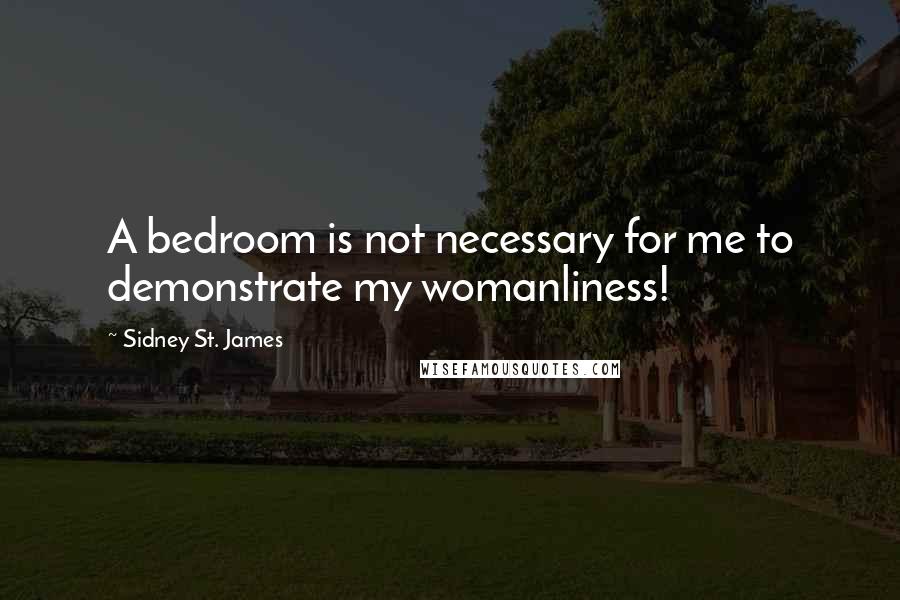 Sidney St. James Quotes: A bedroom is not necessary for me to demonstrate my womanliness!