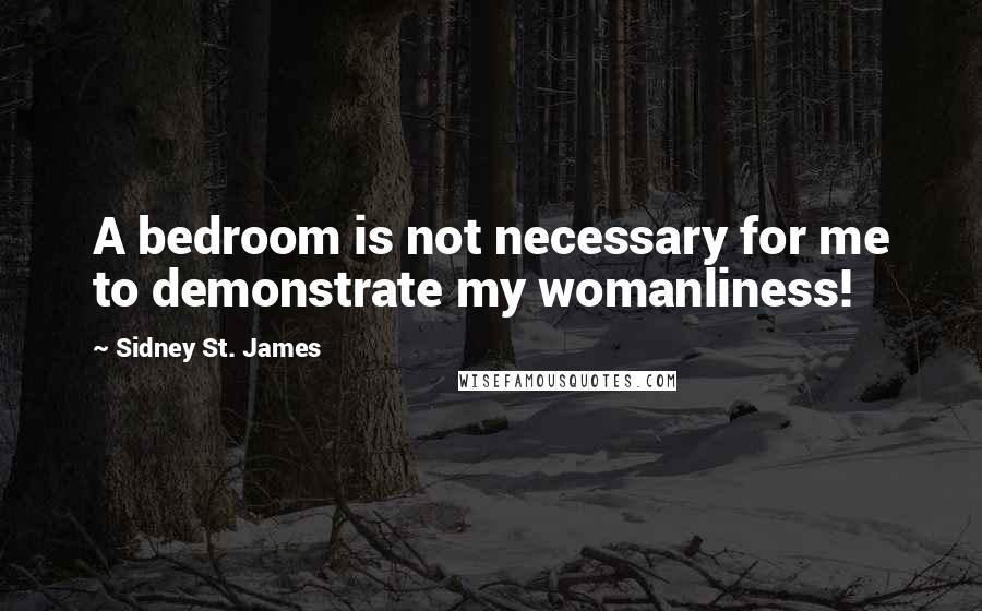 Sidney St. James Quotes: A bedroom is not necessary for me to demonstrate my womanliness!
