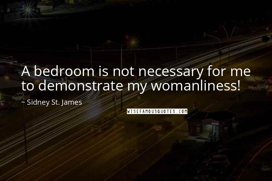 Sidney St. James Quotes: A bedroom is not necessary for me to demonstrate my womanliness!