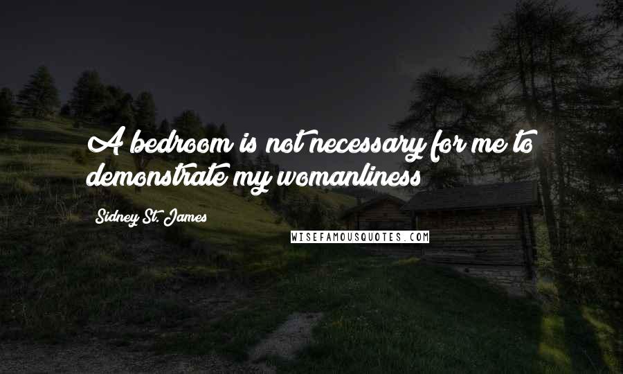 Sidney St. James Quotes: A bedroom is not necessary for me to demonstrate my womanliness!