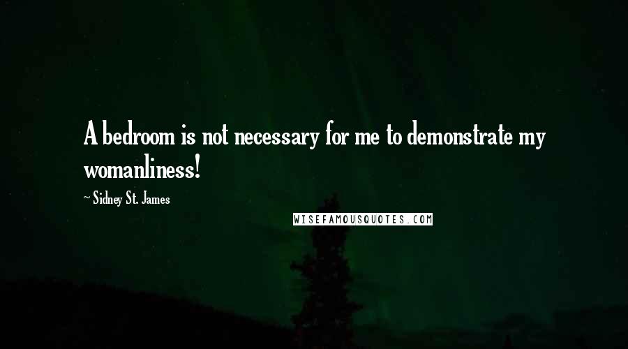 Sidney St. James Quotes: A bedroom is not necessary for me to demonstrate my womanliness!