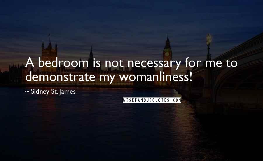 Sidney St. James Quotes: A bedroom is not necessary for me to demonstrate my womanliness!