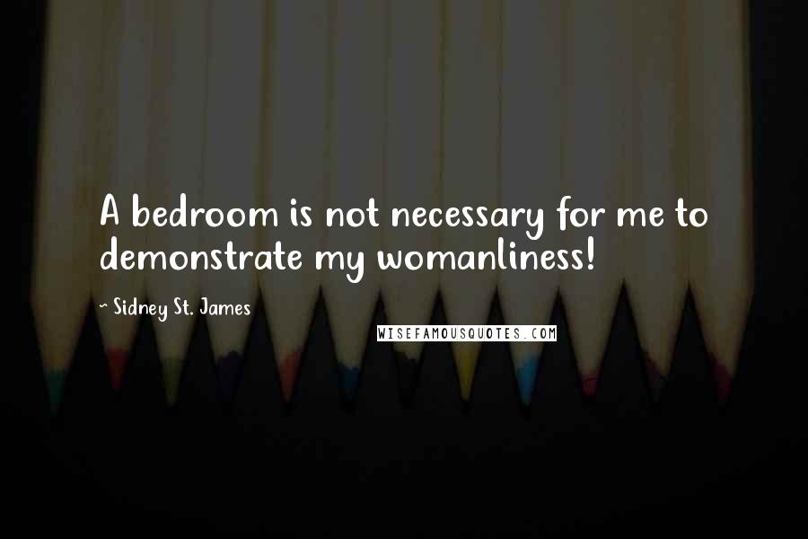 Sidney St. James Quotes: A bedroom is not necessary for me to demonstrate my womanliness!