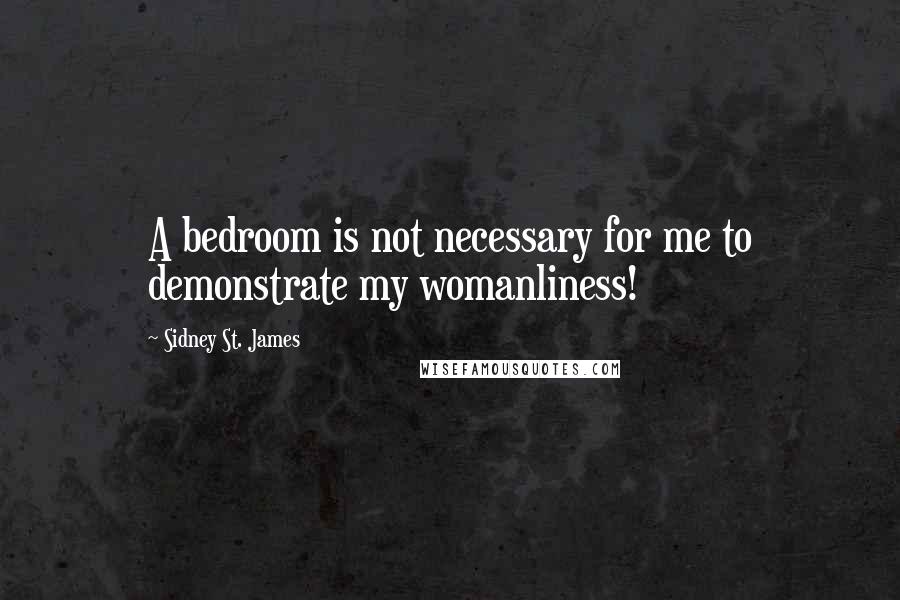 Sidney St. James Quotes: A bedroom is not necessary for me to demonstrate my womanliness!