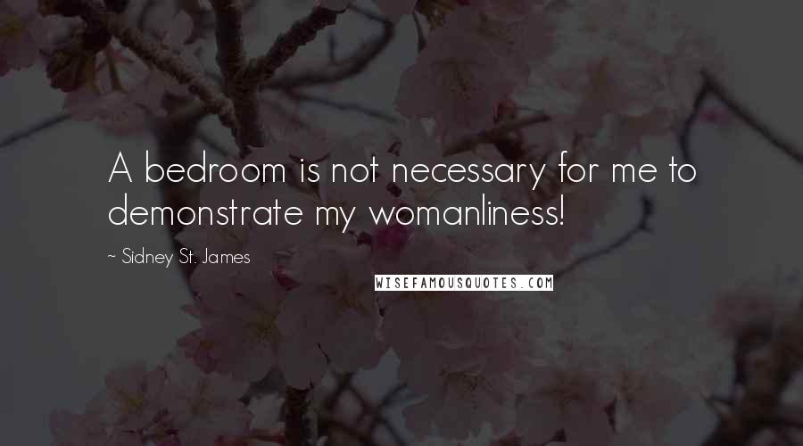 Sidney St. James Quotes: A bedroom is not necessary for me to demonstrate my womanliness!