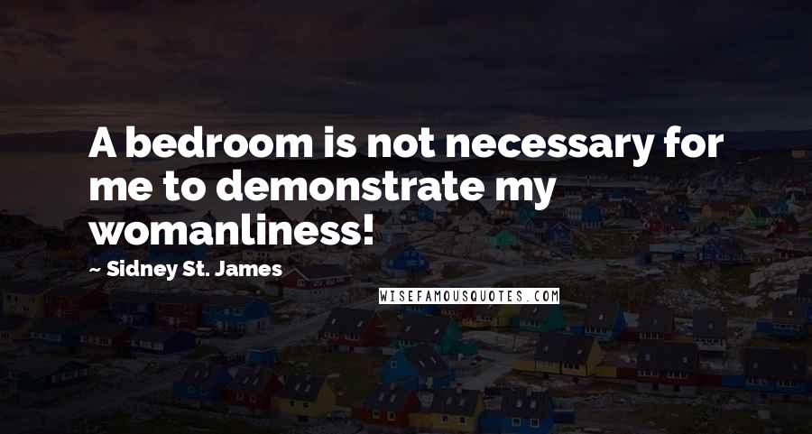 Sidney St. James Quotes: A bedroom is not necessary for me to demonstrate my womanliness!