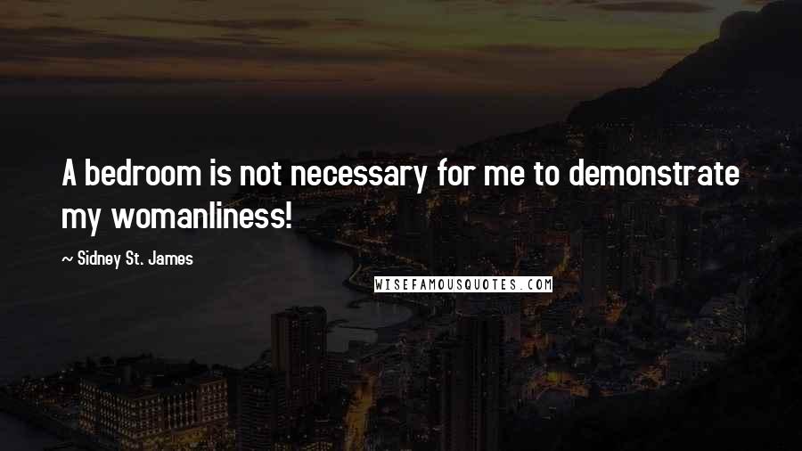 Sidney St. James Quotes: A bedroom is not necessary for me to demonstrate my womanliness!