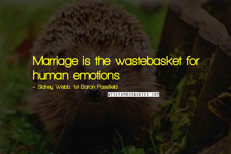 Sidney Webb, 1st Baron Passfield Quotes: Marriage is the wastebasket for human emotions.