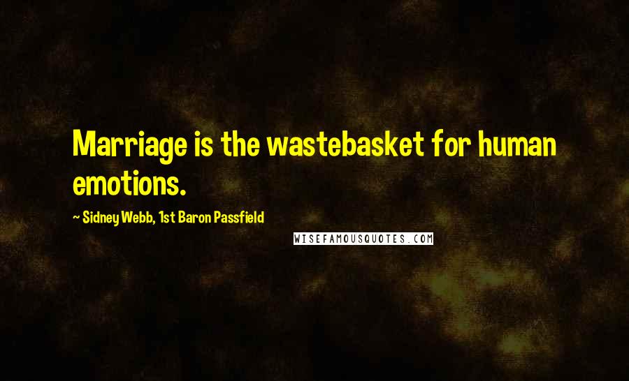 Sidney Webb, 1st Baron Passfield Quotes: Marriage is the wastebasket for human emotions.