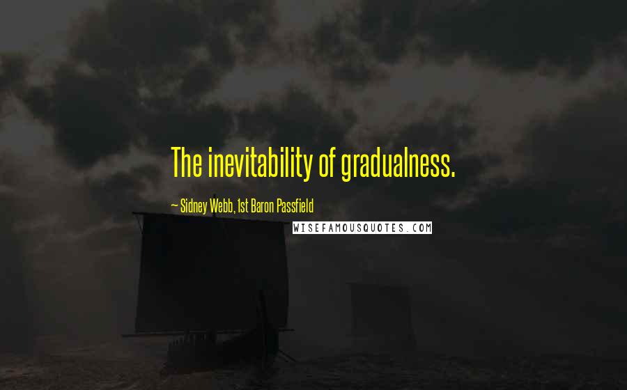 Sidney Webb, 1st Baron Passfield Quotes: The inevitability of gradualness.