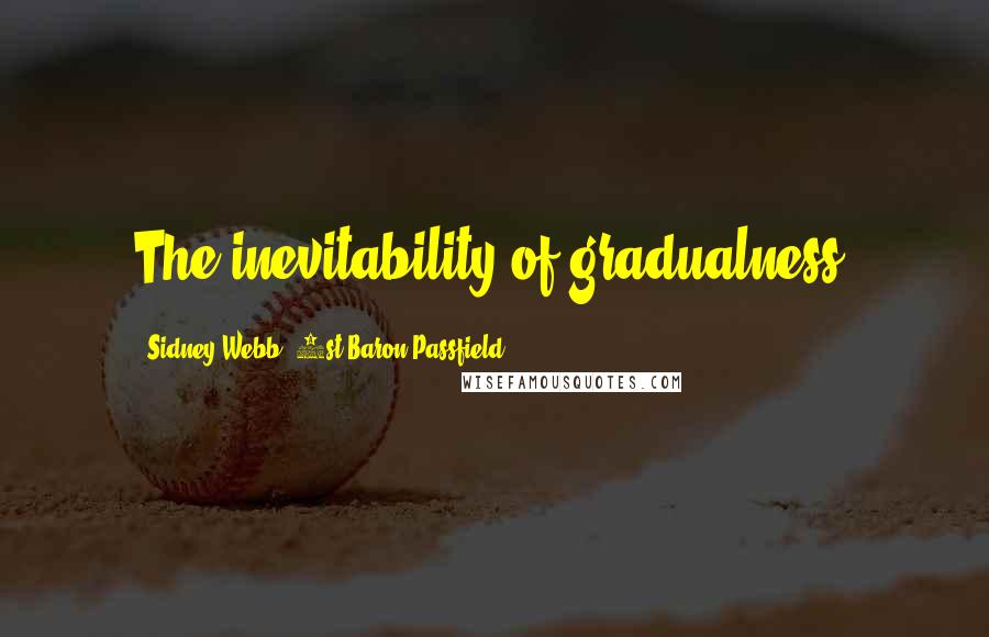 Sidney Webb, 1st Baron Passfield Quotes: The inevitability of gradualness.
