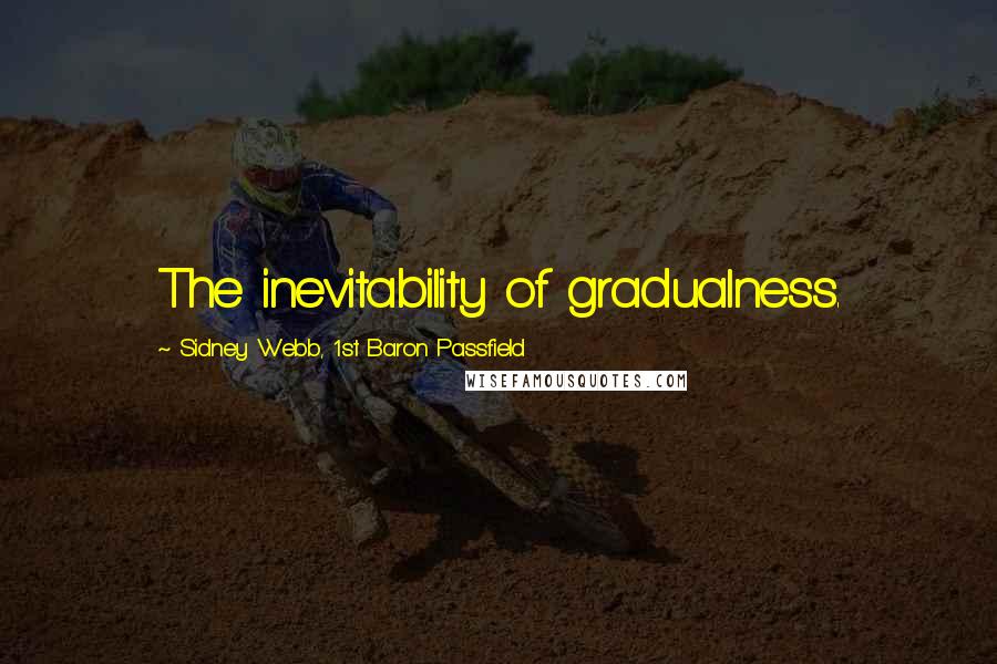 Sidney Webb, 1st Baron Passfield Quotes: The inevitability of gradualness.