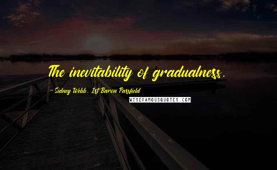 Sidney Webb, 1st Baron Passfield Quotes: The inevitability of gradualness.