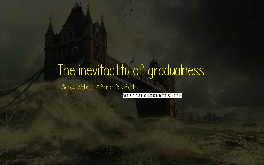 Sidney Webb, 1st Baron Passfield Quotes: The inevitability of gradualness.