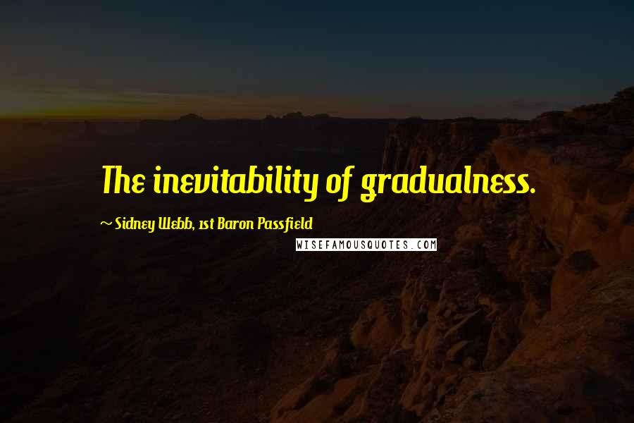 Sidney Webb, 1st Baron Passfield Quotes: The inevitability of gradualness.