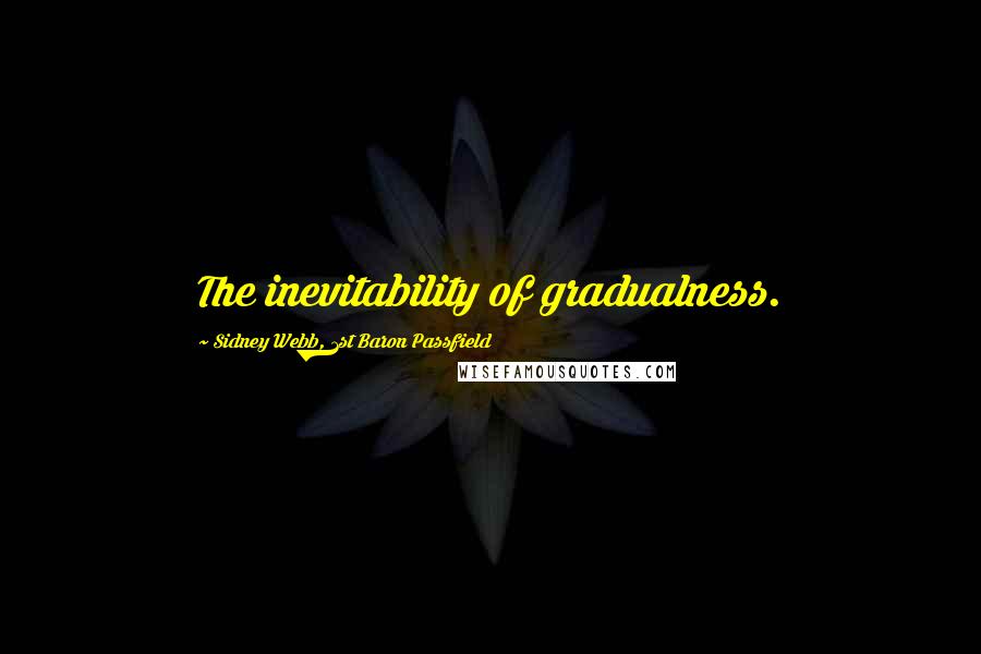 Sidney Webb, 1st Baron Passfield Quotes: The inevitability of gradualness.