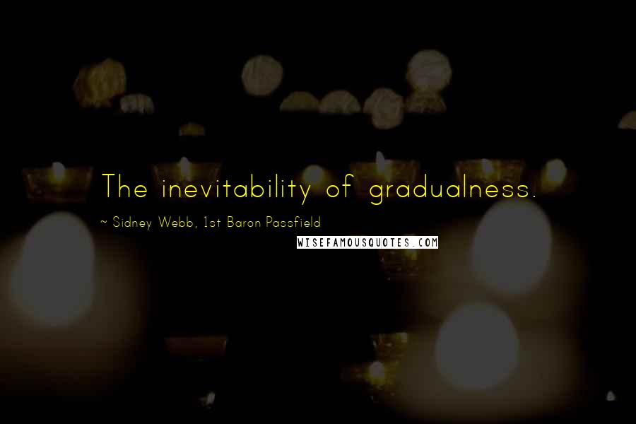 Sidney Webb, 1st Baron Passfield Quotes: The inevitability of gradualness.