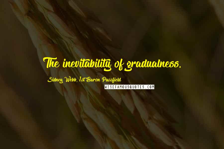 Sidney Webb, 1st Baron Passfield Quotes: The inevitability of gradualness.