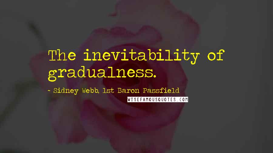 Sidney Webb, 1st Baron Passfield Quotes: The inevitability of gradualness.